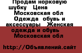 Продам норковую шубку › Цена ­ 20 000 - Московская обл. Одежда, обувь и аксессуары » Женская одежда и обувь   . Московская обл.